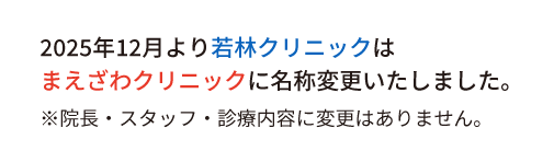 2025年12月より若林クリニックはまえざわクリニックに名称変更いたしました。※院長・スタッフ・診療内容に変更はありません。